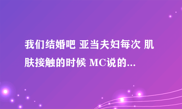 我们结婚吧 亚当夫妇每次 肌肤接触的时候 MC说的那句英文叫什么？ shink