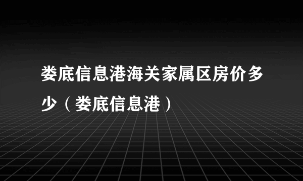 娄底信息港海关家属区房价多少（娄底信息港）