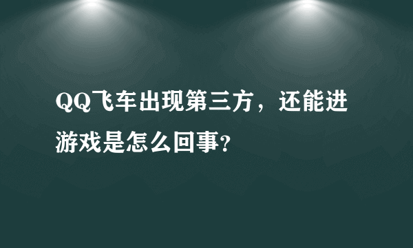 QQ飞车出现第三方，还能进游戏是怎么回事？