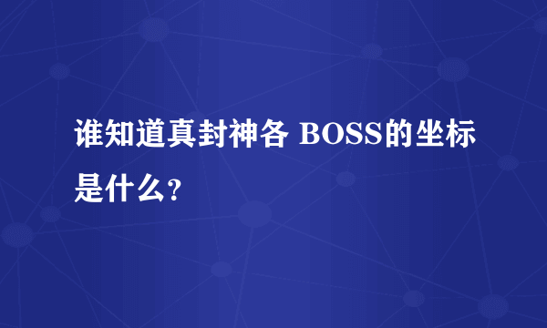 谁知道真封神各 BOSS的坐标是什么？