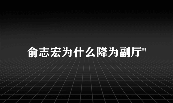 俞志宏为什么降为副厅