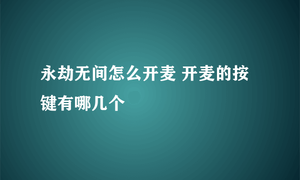 永劫无间怎么开麦 开麦的按键有哪几个