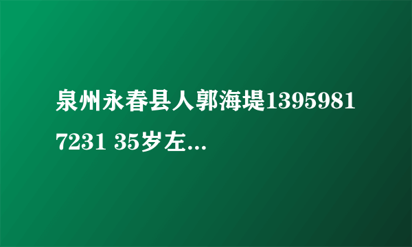 泉州永春县人郭海堤13959817231 35岁左右,做过诈骗，蹲过监狱,现伪装油漆工在泉州市区继续诈骗。