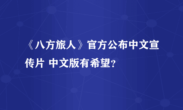 《八方旅人》官方公布中文宣传片 中文版有希望？