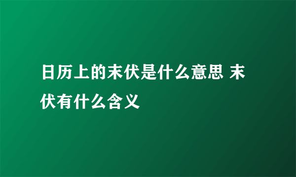 日历上的末伏是什么意思 末伏有什么含义