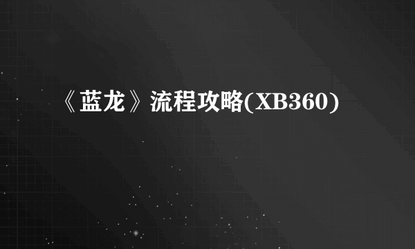 《蓝龙》流程攻略(XB360)