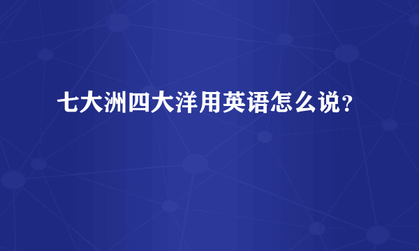 七大洲四大洋用英语怎么说？