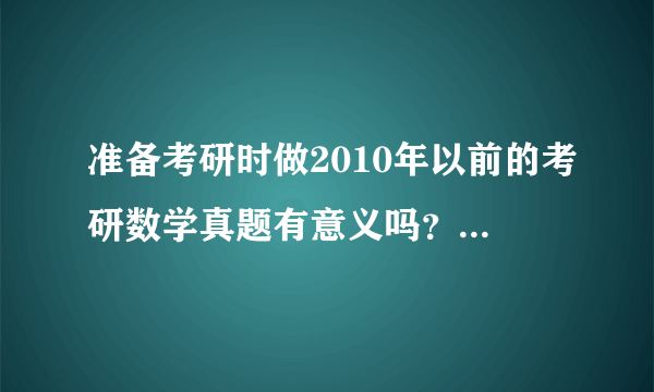 准备考研时做2010年以前的考研数学真题有意义吗？为什么？