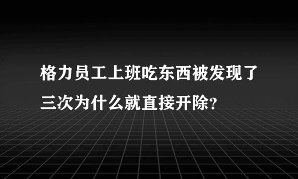 格力员工上班吃东西被发现了三次为什么就直接开除？