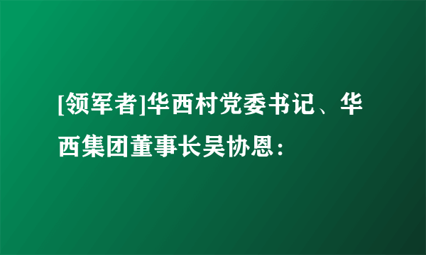 [领军者]华西村党委书记、华西集团董事长吴协恩：