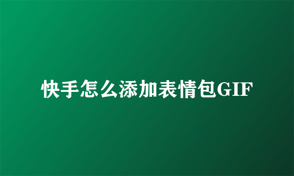 快手怎么添加表情包GIF