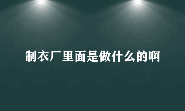 制衣厂里面是做什么的啊