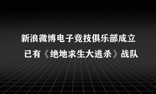 新浪微博电子竞技俱乐部成立 已有《绝地求生大逃杀》战队