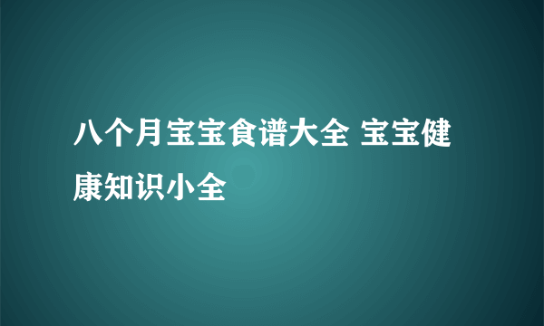 八个月宝宝食谱大全 宝宝健康知识小全