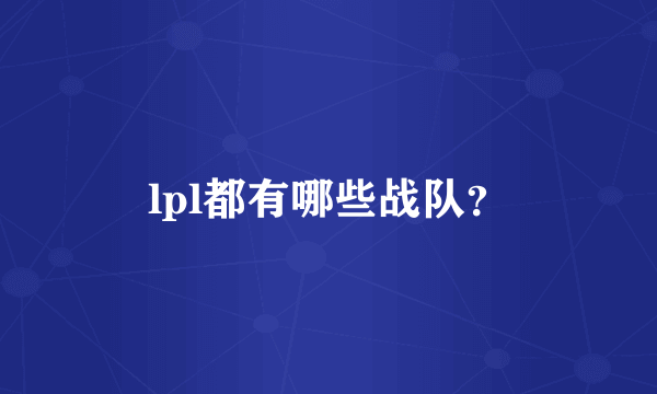 lpl都有哪些战队？