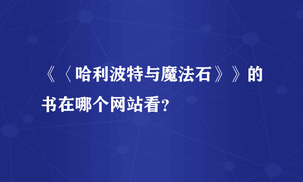 《〈哈利波特与魔法石》》的书在哪个网站看？