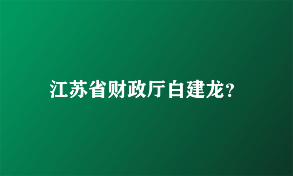 江苏省财政厅白建龙？