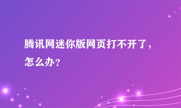 腾讯网迷你版网页打不开了，怎么办？