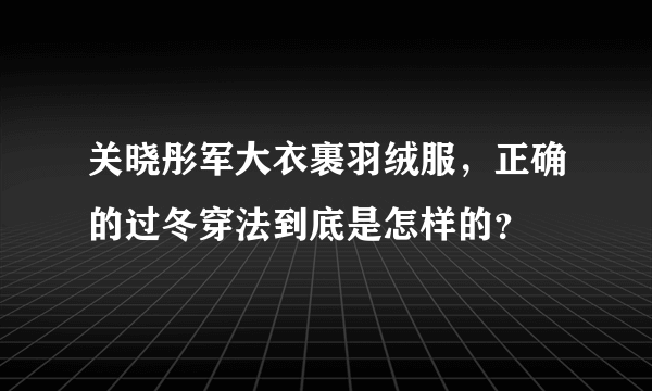 关晓彤军大衣裹羽绒服，正确的过冬穿法到底是怎样的？