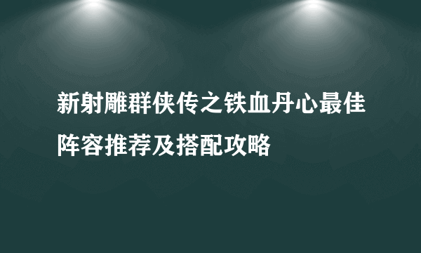 新射雕群侠传之铁血丹心最佳阵容推荐及搭配攻略