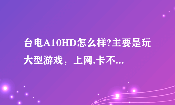 台电A10HD怎么样?主要是玩大型游戏，上网.卡不卡？行的话就买了。