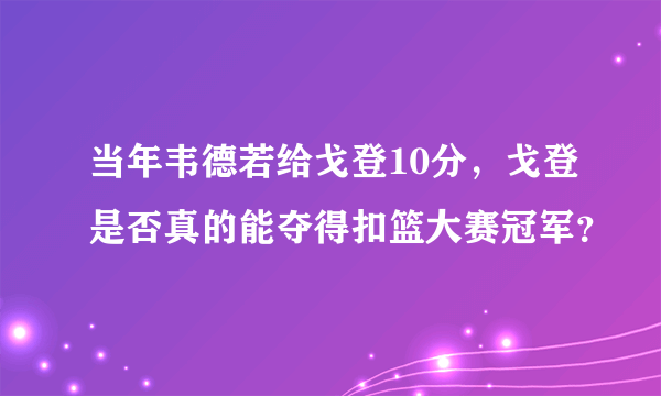 当年韦德若给戈登10分，戈登是否真的能夺得扣篮大赛冠军？