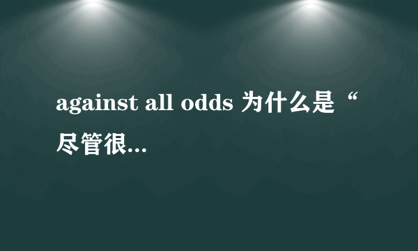 against all odds 为什么是“尽管很困难”的意思？