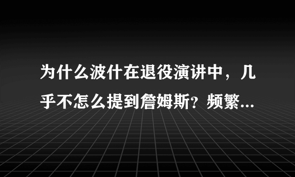 为什么波什在退役演讲中，几乎不怎么提到詹姆斯？频繁的提到韦德，球队管理层，家人？