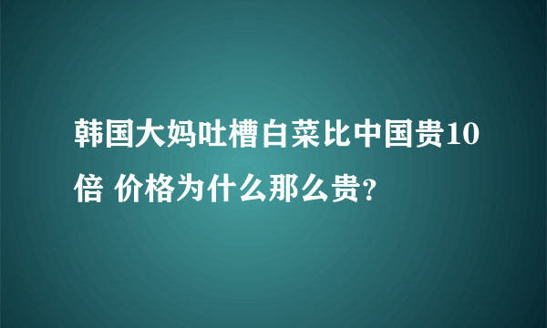 韩国大妈吐槽白菜比中国贵10倍 价格为什么那么贵？