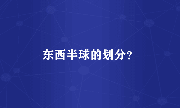 东西半球的划分？