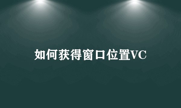 如何获得窗口位置VC