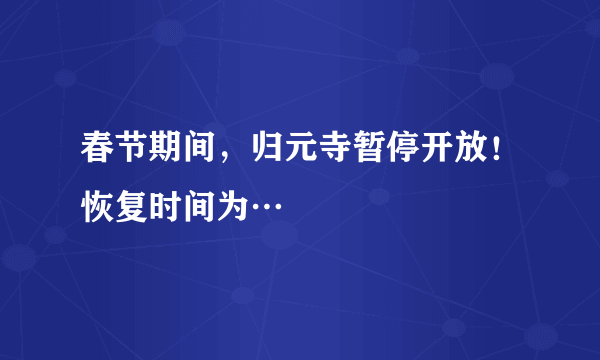 春节期间，归元寺暂停开放！恢复时间为…