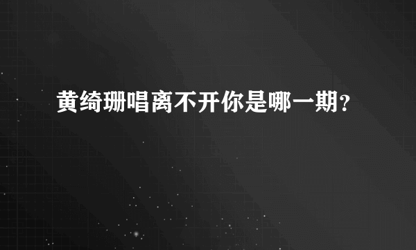 黄绮珊唱离不开你是哪一期？