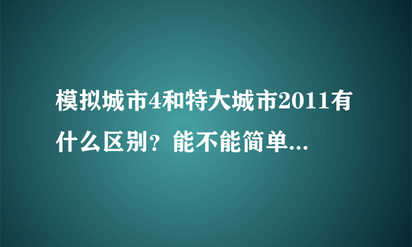 模拟城市4和特大城市2011有什么区别？能不能简单介绍一下特大城市？