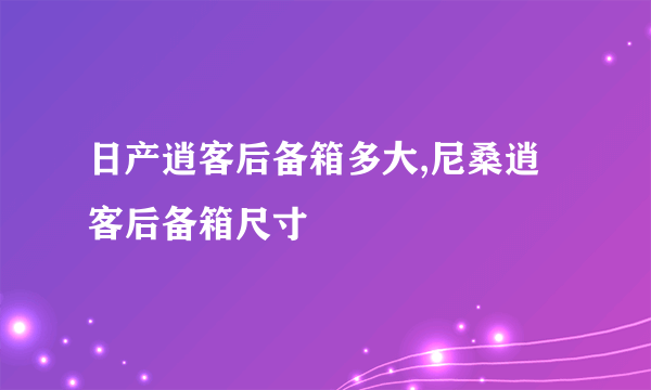 日产逍客后备箱多大,尼桑逍客后备箱尺寸