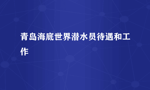 青岛海底世界潜水员待遇和工作