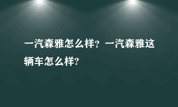 一汽森雅怎么样？一汽森雅这辆车怎么样?