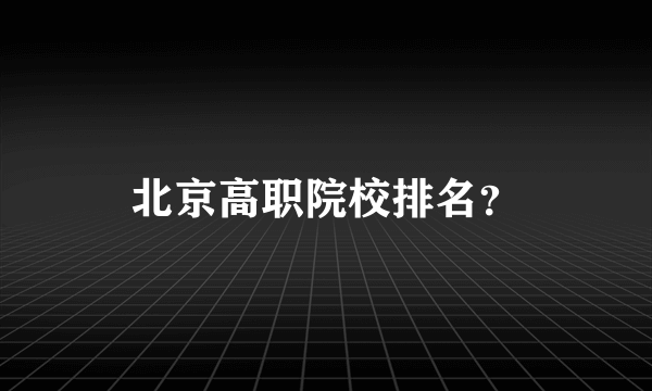 北京高职院校排名？