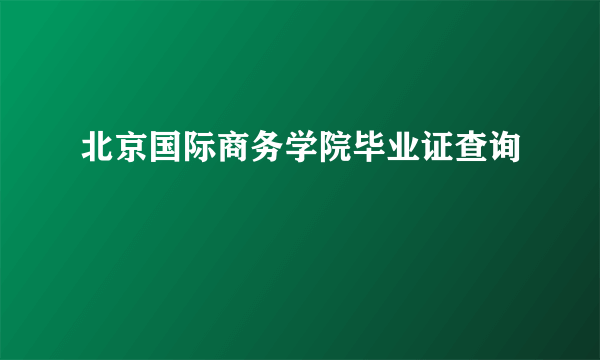 北京国际商务学院毕业证查询