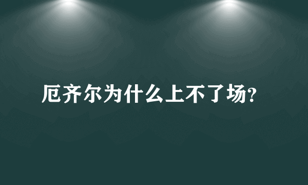 厄齐尔为什么上不了场？