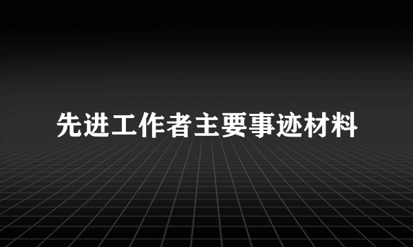 先进工作者主要事迹材料