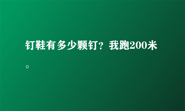 钉鞋有多少颗钉？我跑200米。