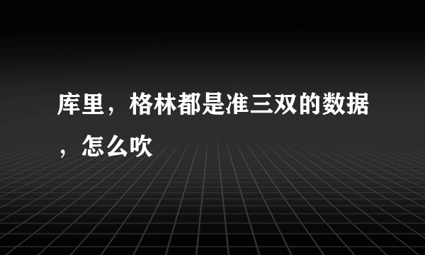 库里，格林都是准三双的数据，怎么吹