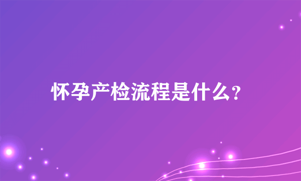 怀孕产检流程是什么？