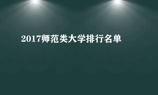 2017师范类大学排行名单