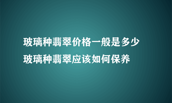 玻璃种翡翠价格一般是多少   玻璃种翡翠应该如何保养