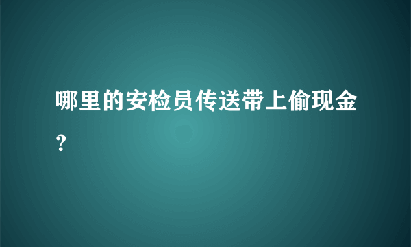 哪里的安检员传送带上偷现金？