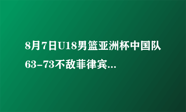 8月7日U18男篮亚洲杯中国队63-73不敌菲律宾队，怎样评价中国年轻球员的表现？