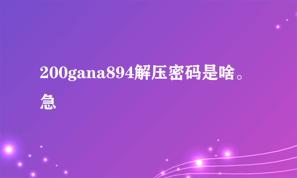 200gana894解压密码是啥。急