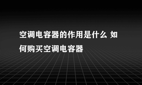 空调电容器的作用是什么 如何购买空调电容器